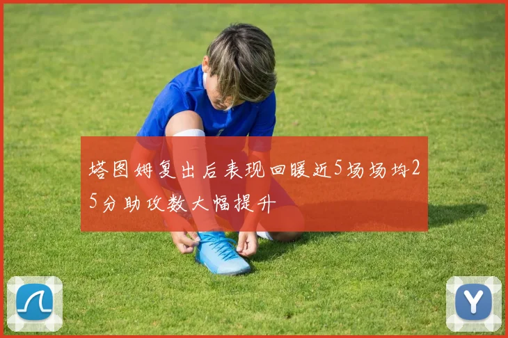 塔图姆复出后表现回暖近5场场均25分助攻数大幅提升
