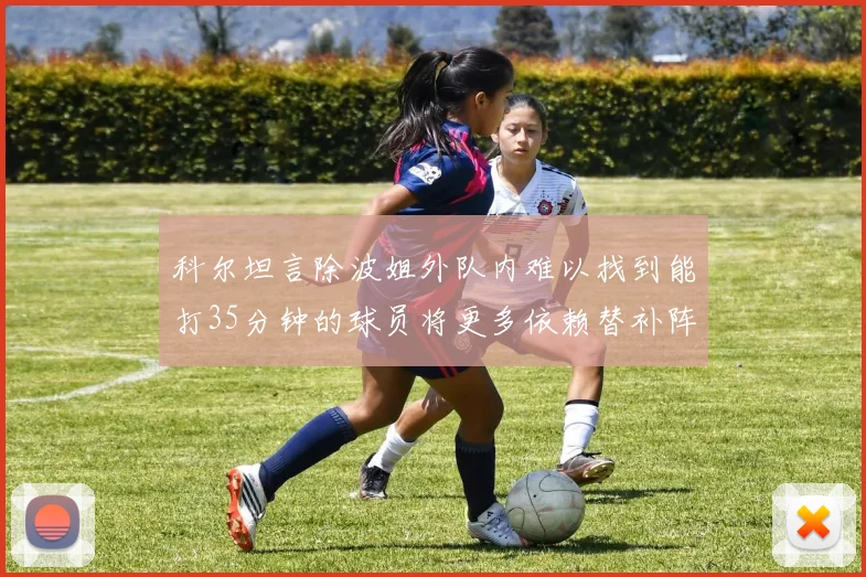 科尔坦言除波姐外队内难以找到能打35分钟的球员将更多依赖替补阵容
