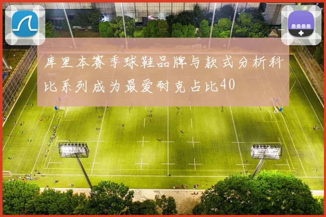 库里本赛季球鞋品牌与款式分析科比系列成为最爱耐克占比40