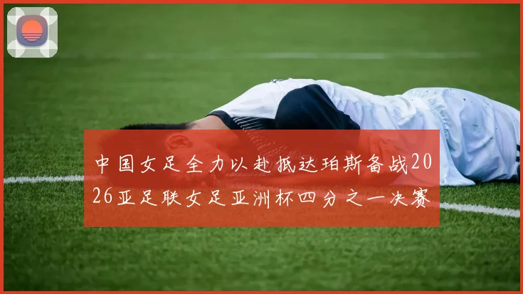 中国女足全力以赴抵达珀斯备战2026亚足联女足亚洲杯四分之一决赛